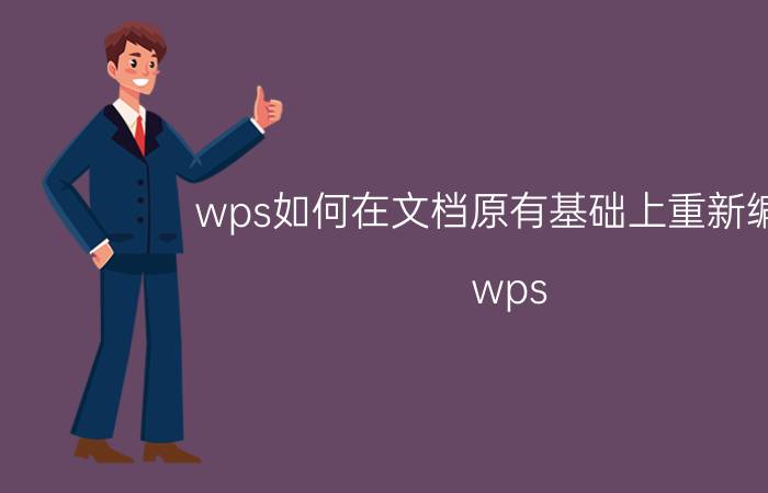 wps如何在文档原有基础上重新编辑 wps office怎么改word文档？